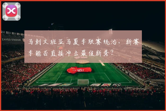 马刺文班亚马夏季联赛统治，新赛季能否直接冲击最佳新秀？