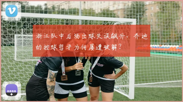 浙江队中后场出球失误飙升，乔迪的控球哲学为何屡遭破解？