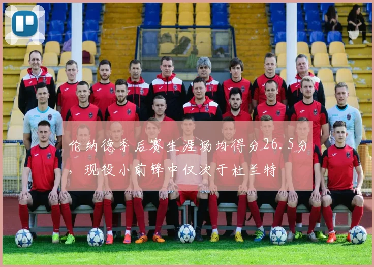 伦纳德季后赛生涯场均得分26.5分，现役小前锋中仅次于杜兰特